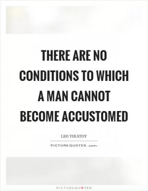 There are no conditions to which a man cannot become accustomed Picture Quote #1