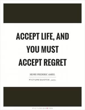 Accept life, and you must accept regret Picture Quote #1