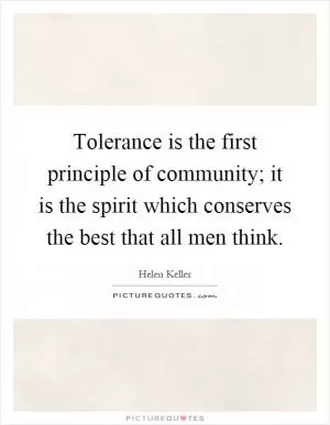 Tolerance is the first principle of community; it is the spirit which conserves the best that all men think Picture Quote #1