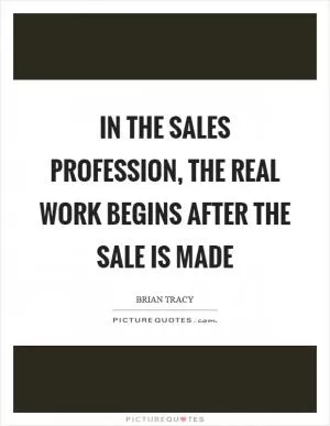 In the sales profession, the real work begins after the sale is made Picture Quote #1