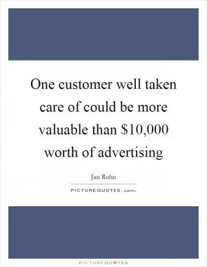 One customer well taken care of could be more valuable than $10,000 worth of advertising Picture Quote #1