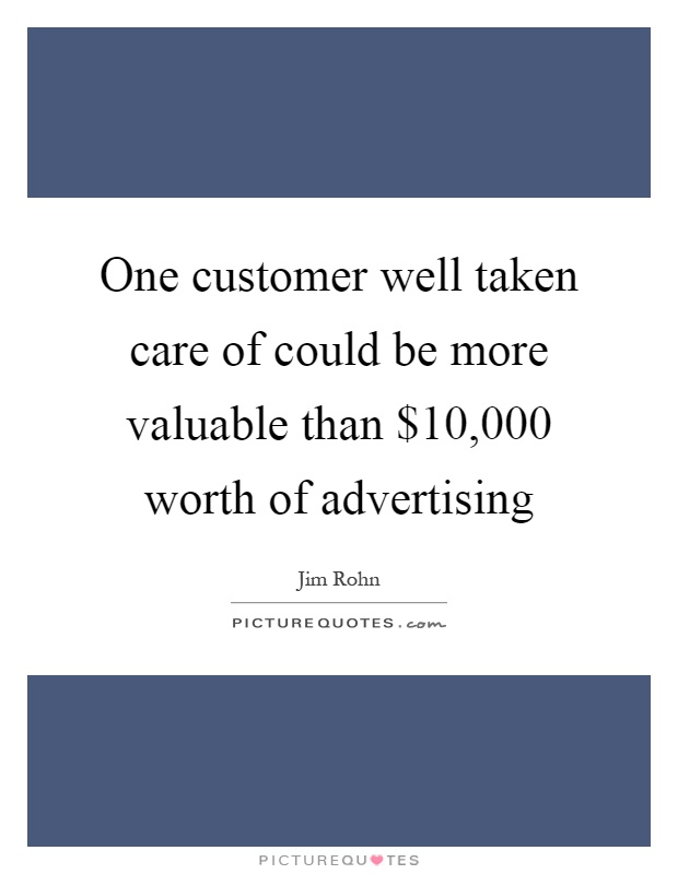 One customer well taken care of could be more valuable than $10,000 worth of advertising Picture Quote #1