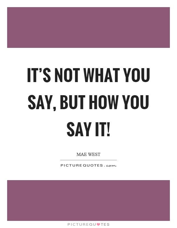 It's not what you say, but how you say it! Picture Quote #1