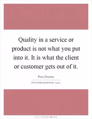 Quality in a service or product is not what you put into it. It is what the client or customer gets out of it Picture Quote #1