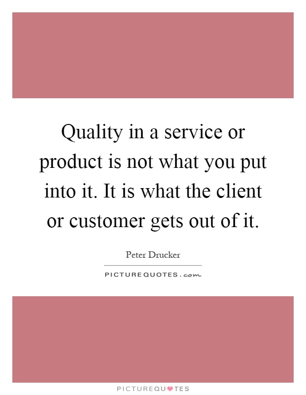 Quality in a service or product is not what you put into it. It is what the client or customer gets out of it Picture Quote #1