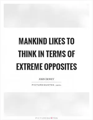 Mankind likes to think in terms of extreme opposites Picture Quote #1