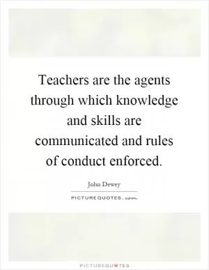 Teachers are the agents through which knowledge and skills are communicated and rules of conduct enforced Picture Quote #1