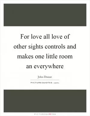 For love all love of other sights controls and makes one little room an everywhere Picture Quote #1