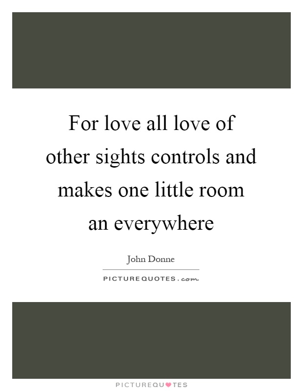 For love all love of other sights controls and makes one little room an everywhere Picture Quote #1