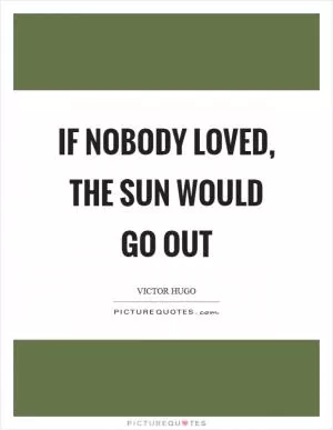 If nobody loved, the sun would go out Picture Quote #1