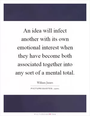 An idea will infect another with its own emotional interest when they have become both associated together into any sort of a mental total Picture Quote #1