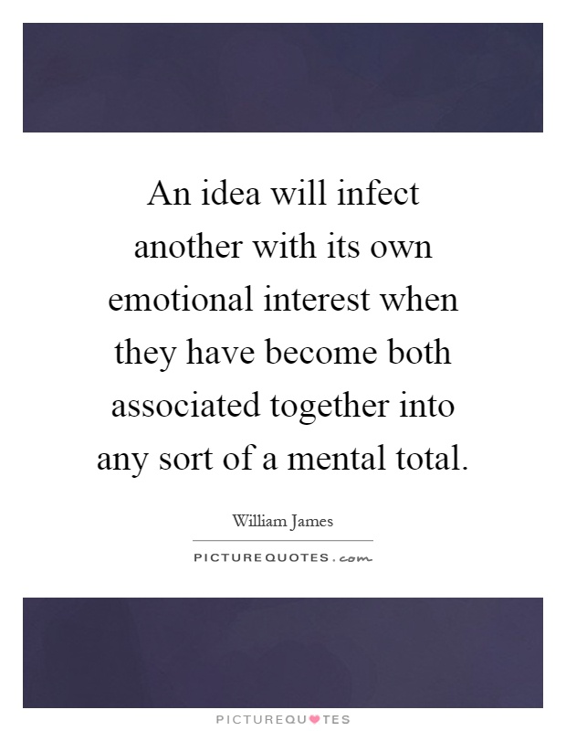 An idea will infect another with its own emotional interest when they have become both associated together into any sort of a mental total Picture Quote #1