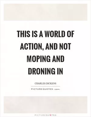 This is a world of action, and not moping and droning in Picture Quote #1