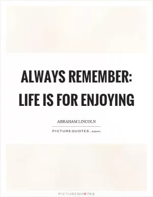 Always remember: Life is for enjoying Picture Quote #1