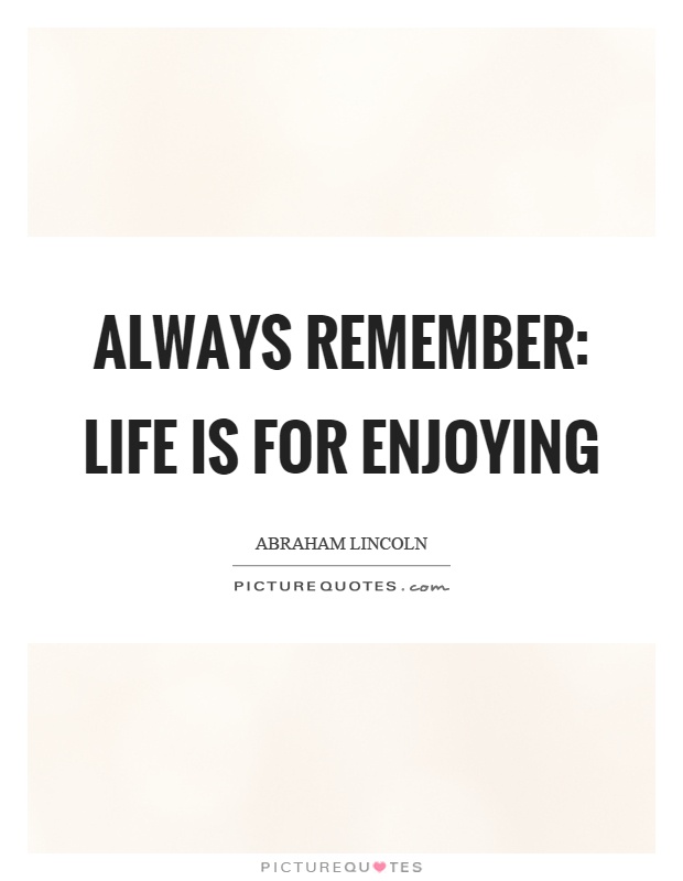 Always remember: Life is for enjoying Picture Quote #1