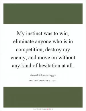 My instinct was to win, eliminate anyone who is in competition, destroy my enemy, and move on without any kind of hesitation at all Picture Quote #1