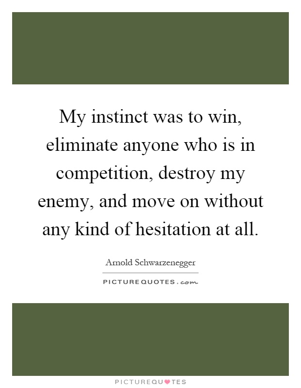 My instinct was to win, eliminate anyone who is in competition, destroy my enemy, and move on without any kind of hesitation at all Picture Quote #1