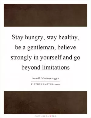 Stay hungry, stay healthy, be a gentleman, believe strongly in yourself and go beyond limitations Picture Quote #1