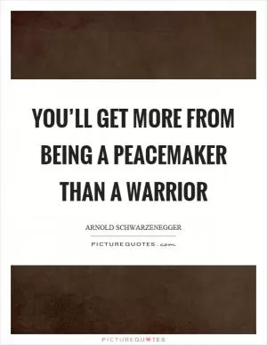 You’ll get more from being a peacemaker than a warrior Picture Quote #1