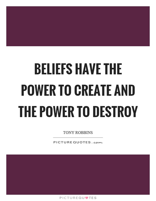 Beliefs have the power to create and the power to destroy Picture Quote #1