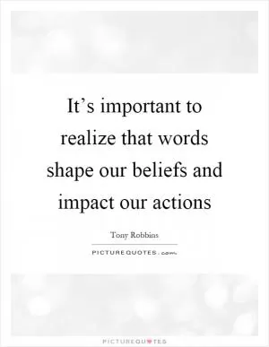 It’s important to realize that words shape our beliefs and impact our actions Picture Quote #1