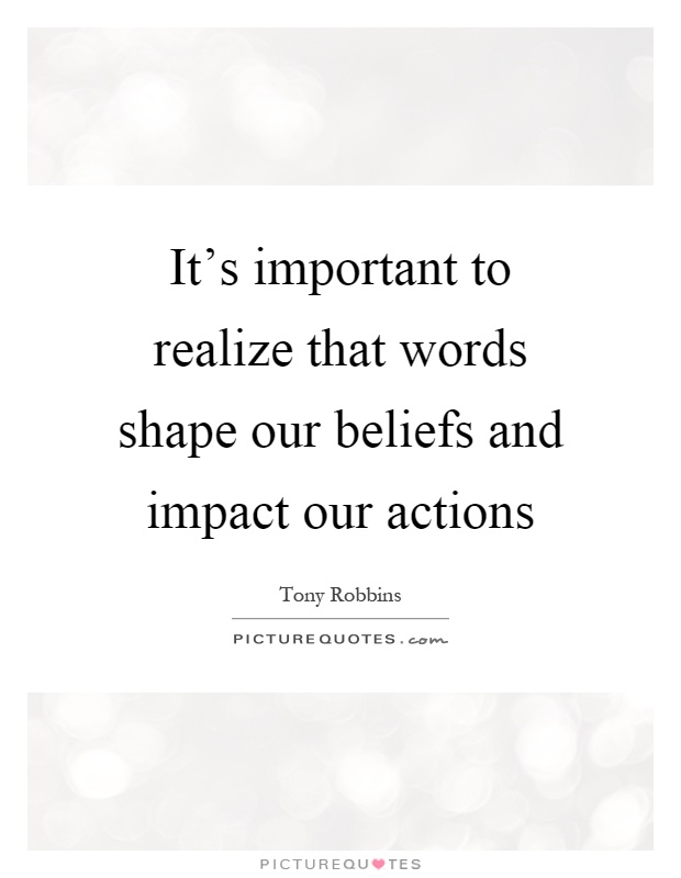 It's important to realize that words shape our beliefs and impact our actions Picture Quote #1