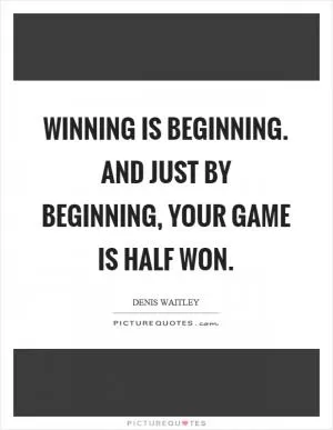 Winning is beginning. And just by beginning, your game is half won Picture Quote #1