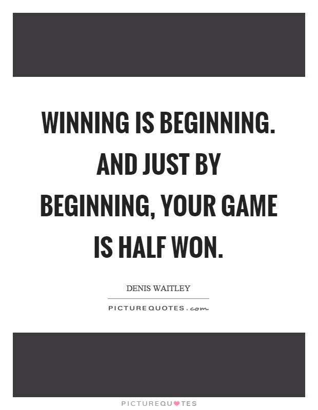 Winning is beginning. And just by beginning, your game is half won Picture Quote #1