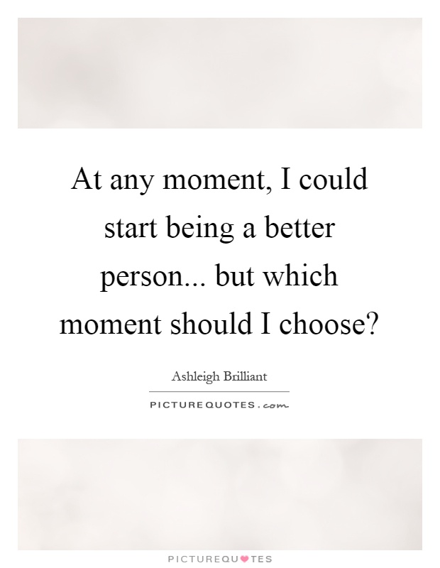 At any moment, I could start being a better person... but which moment should I choose? Picture Quote #1