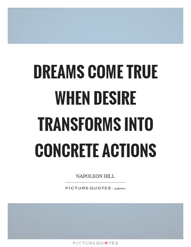 Dreams come true when desire transforms into concrete actions Picture Quote #1