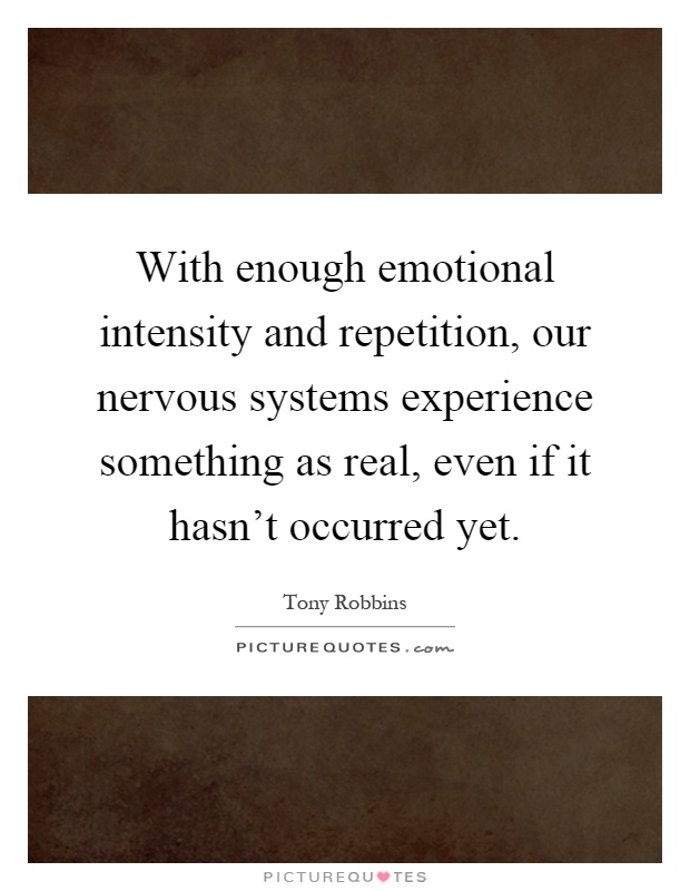 With enough emotional intensity and repetition, our nervous systems experience something as real, even if it hasn't occurred yet Picture Quote #1