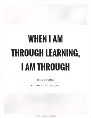 When I am through learning, I am through Picture Quote #1