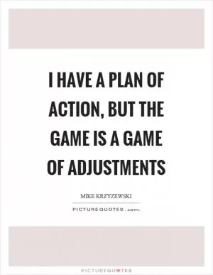 I have a plan of action, but the game is a game of adjustments Picture Quote #1