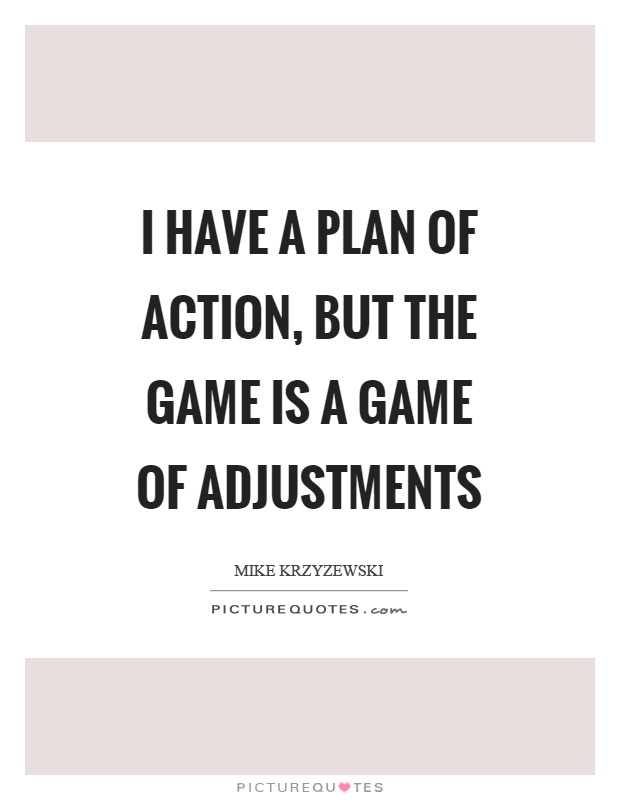 I have a plan of action, but the game is a game of adjustments Picture Quote #1