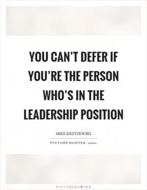 You can’t defer if you’re the person who’s in the leadership position Picture Quote #1