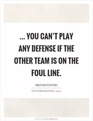 ... you can’t play any defense if the other team is on the foul line Picture Quote #1