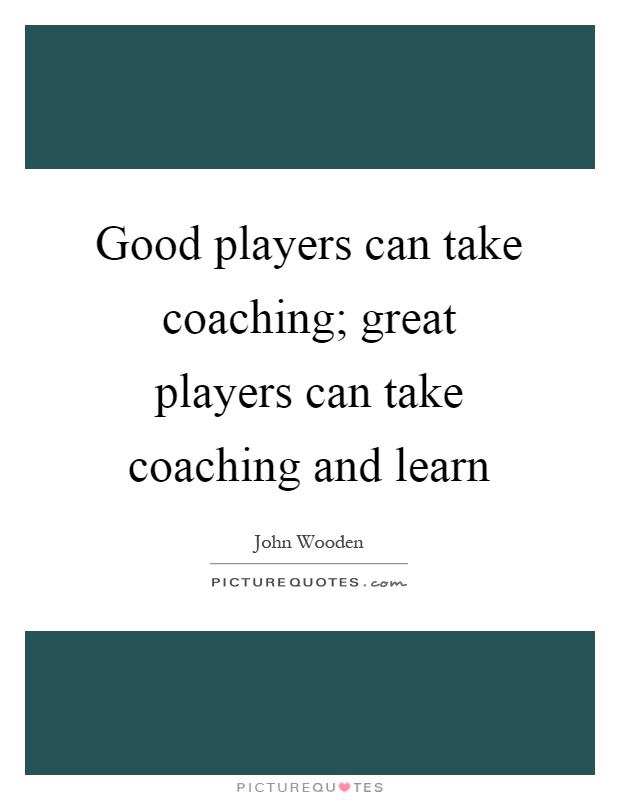 Good players can take coaching; great players can take coaching and learn Picture Quote #1