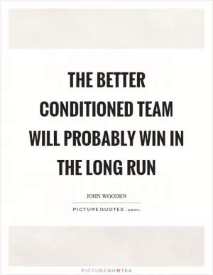 The better conditioned team will probably win in the long run Picture Quote #1