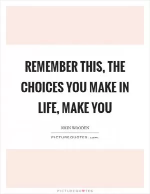 Remember this, the choices you make in life, make you Picture Quote #1