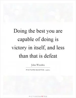 Doing the best you are capable of doing is victory in itself, and less than that is defeat Picture Quote #1