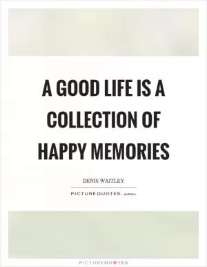 A good life is a collection of happy memories Picture Quote #1