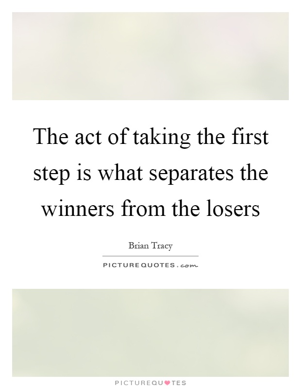 The act of taking the first step is what separates the winners from the losers Picture Quote #1