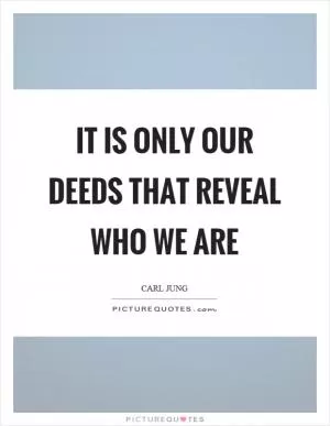 It is only our deeds that reveal who we are Picture Quote #1