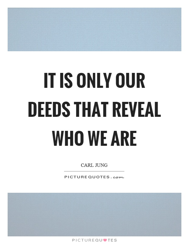 It is only our deeds that reveal who we are Picture Quote #1