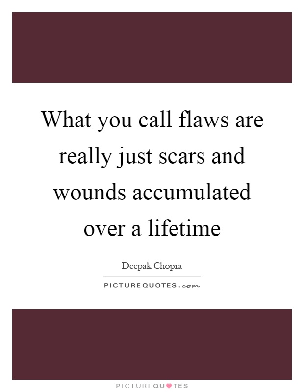 What you call flaws are really just scars and wounds accumulated over a lifetime Picture Quote #1