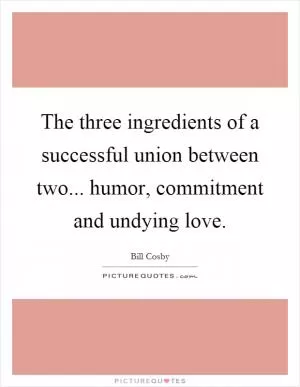 The three ingredients of a successful union between two... humor, commitment and undying love Picture Quote #1