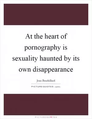 At the heart of pornography is sexuality haunted by its own disappearance Picture Quote #1