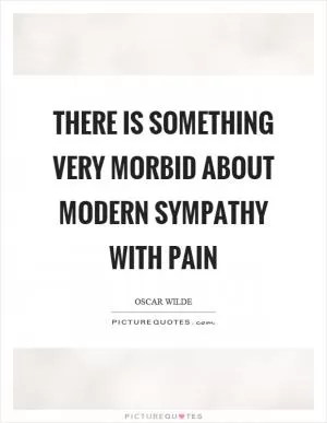 There is something very morbid about modern sympathy with pain Picture Quote #1
