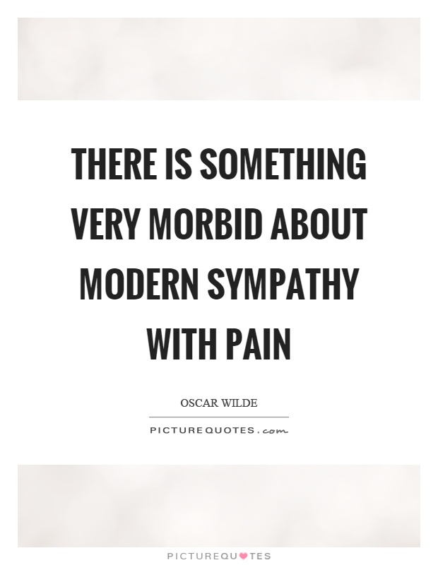 There is something very morbid about modern sympathy with pain Picture Quote #1
