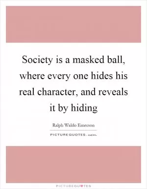Society is a masked ball, where every one hides his real character, and reveals it by hiding Picture Quote #1